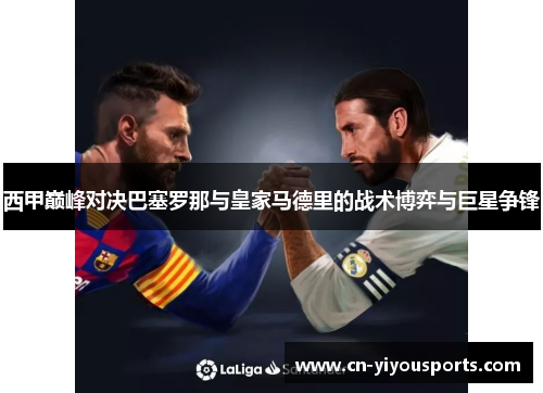西甲巅峰对决巴塞罗那与皇家马德里的战术博弈与巨星争锋