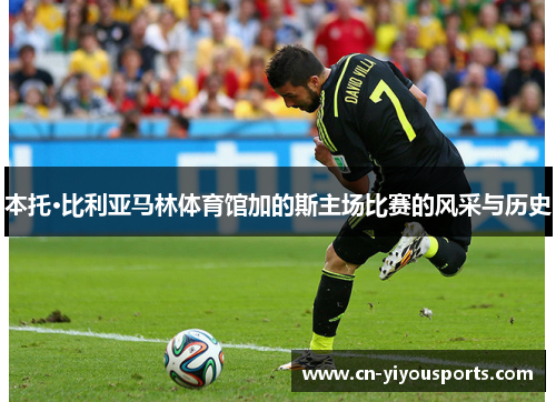 本托·比利亚马林体育馆加的斯主场比赛的风采与历史