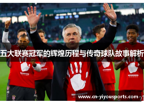 五大联赛冠军的辉煌历程与传奇球队故事解析