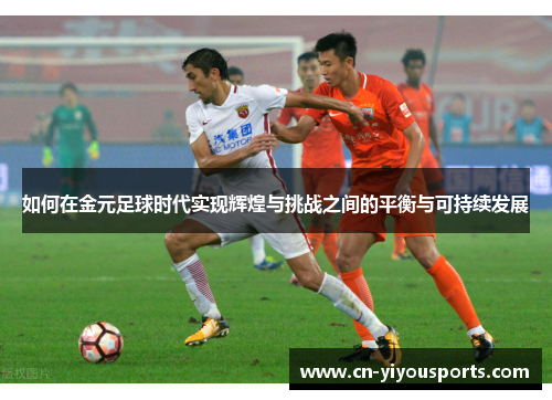 如何在金元足球时代实现辉煌与挑战之间的平衡与可持续发展