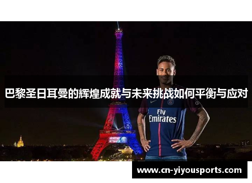 巴黎圣日耳曼的辉煌成就与未来挑战如何平衡与应对