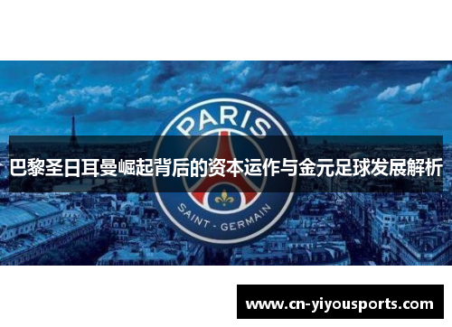 巴黎圣日耳曼崛起背后的资本运作与金元足球发展解析