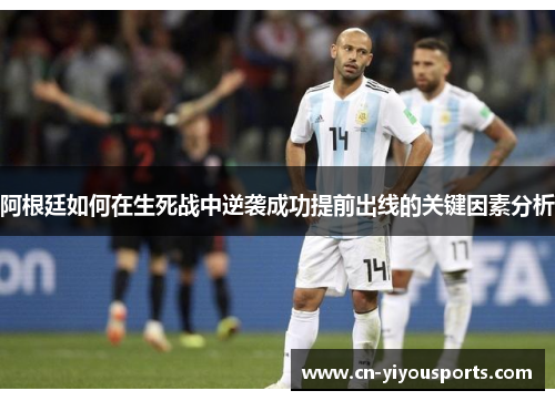 阿根廷如何在生死战中逆袭成功提前出线的关键因素分析