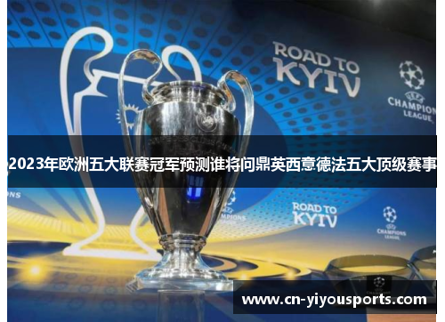 2023年欧洲五大联赛冠军预测谁将问鼎英西意德法五大顶级赛事