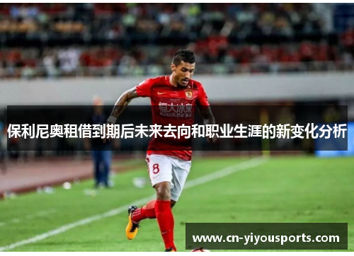 保利尼奥租借到期后未来去向和职业生涯的新变化分析