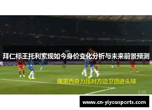 拜仁标王托利索现如今身价变化分析与未来前景预测