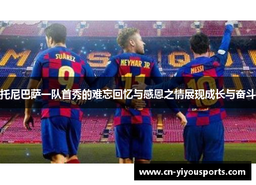 托尼巴萨一队首秀的难忘回忆与感恩之情展现成长与奋斗