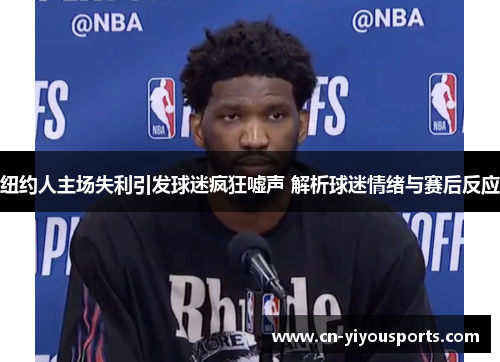 纽约人主场失利引发球迷疯狂嘘声 解析球迷情绪与赛后反应