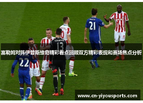 富勒姆对阵伊普斯维奇精彩看点回顾双方精彩表现和赛场焦点分析