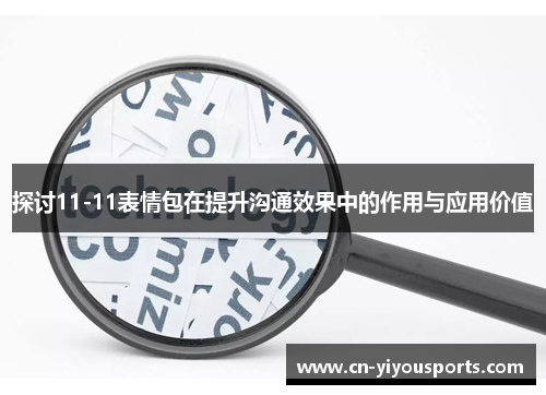 探讨11-11表情包在提升沟通效果中的作用与应用价值