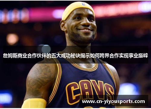 詹姆斯商业合作伙伴的五大成功秘诀揭示如何跨界合作实现事业巅峰