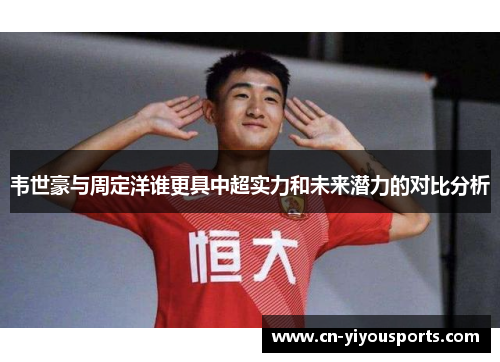 韦世豪与周定洋谁更具中超实力和未来潜力的对比分析