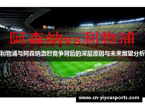 利物浦与阿森纳激烈竞争背后的深层原因与未来展望分析