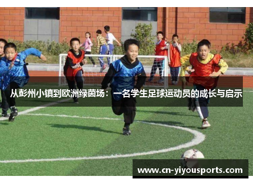 从彭州小镇到欧洲绿茵场：一名学生足球运动员的成长与启示