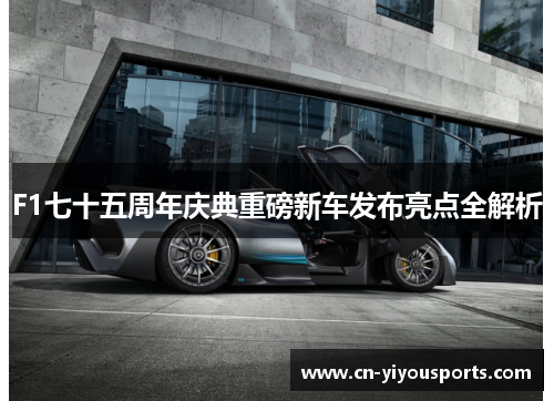 F1七十五周年庆典重磅新车发布亮点全解析