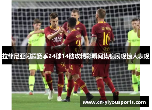 拉菲尼亚闪耀赛季24球14助攻精彩瞬间集锦展现惊人表现