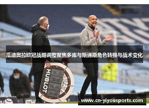 瓜迪奥拉欧冠战略调整聚焦多库与斯通斯角色转换与战术变化