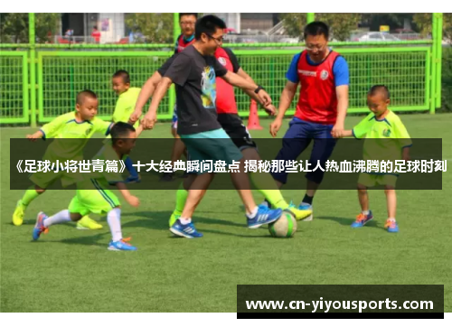 《足球小将世青篇》十大经典瞬间盘点 揭秘那些让人热血沸腾的足球时刻