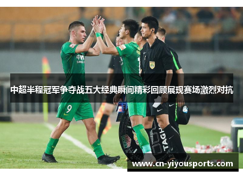 中超半程冠军争夺战五大经典瞬间精彩回顾展现赛场激烈对抗