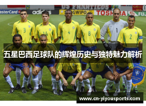 五星巴西足球队的辉煌历史与独特魅力解析