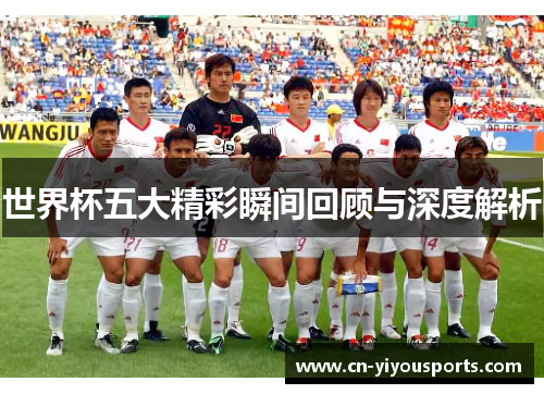 世界杯五大精彩瞬间回顾与深度解析