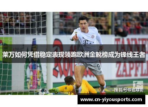 莱万如何凭借稳定表现领跑欧洲金靴榜成为锋线王者