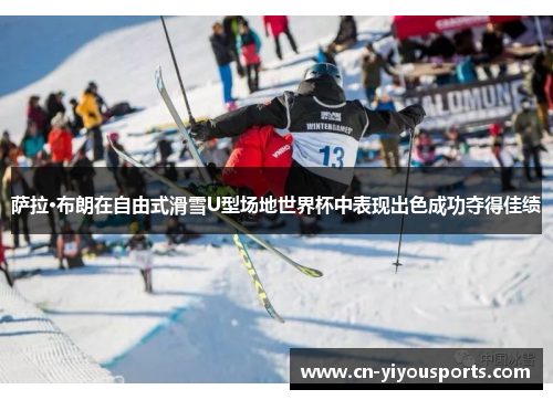 萨拉·布朗在自由式滑雪U型场地世界杯中表现出色成功夺得佳绩